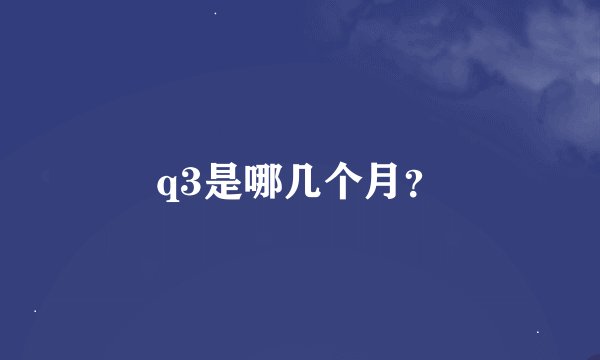 q3是哪几个月？