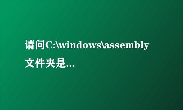 请问C:\windows\assembly文件夹是干什么的？