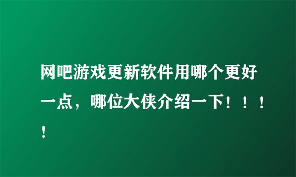 网吧游戏更新软件用哪个更好一点，哪位大侠介绍一下！！！！