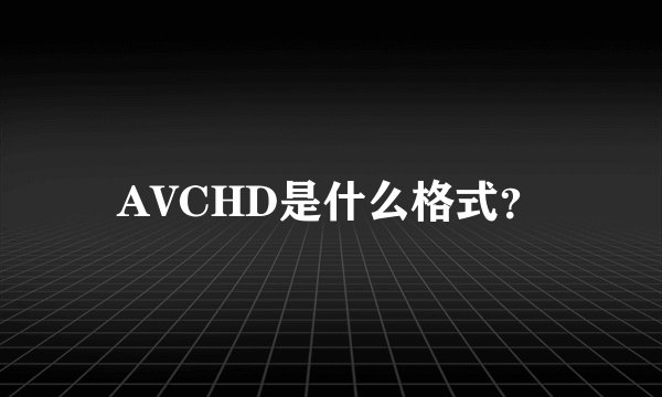AVCHD是什么格式？