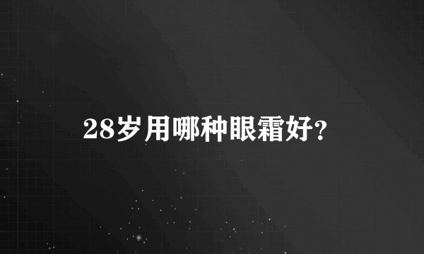 28岁用哪种眼霜好？
