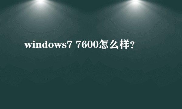 windows7 7600怎么样？