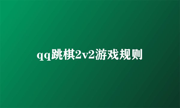qq跳棋2v2游戏规则