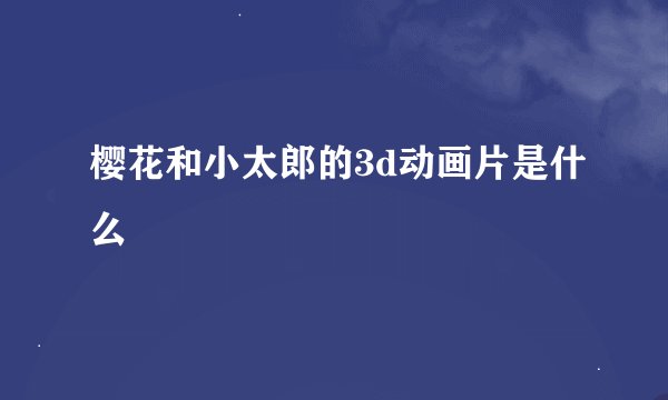 樱花和小太郎的3d动画片是什么