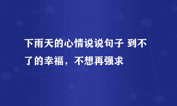 下雨天的心情说说句子 到不了的幸福，不想再强求