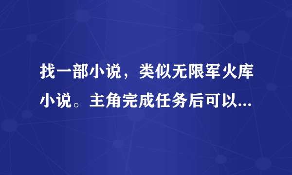 找一部小说，类似无限军火库小说。主角完成任务后可以用奖励点购买各种军火。