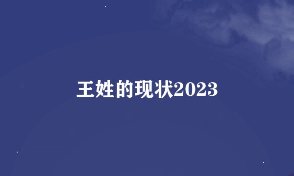 王姓的现状2023