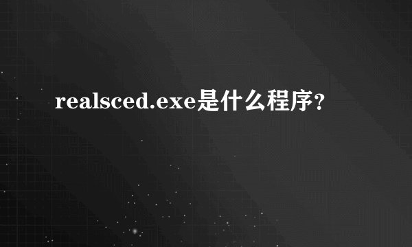 realsced.exe是什么程序？
