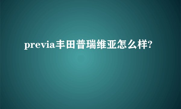 previa丰田普瑞维亚怎么样?