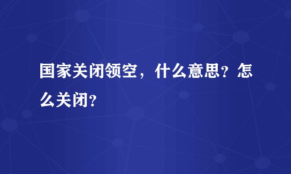 国家关闭领空，什么意思？怎么关闭？