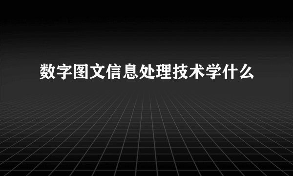 数字图文信息处理技术学什么