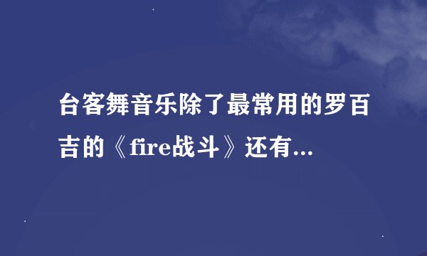 台客舞音乐除了最常用的罗百吉的《fire战斗》还有哪几首？
