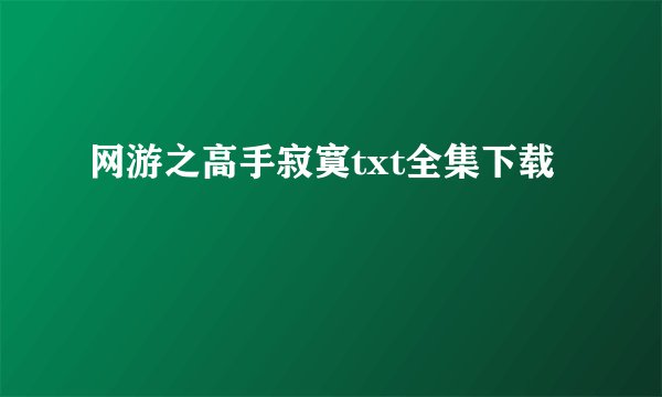 网游之高手寂寞txt全集下载