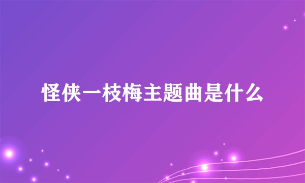 怪侠一枝梅主题曲是什么