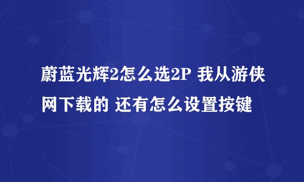 蔚蓝光辉2怎么选2P 我从游侠网下载的 还有怎么设置按键