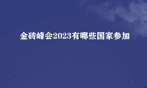 金砖峰会2023有哪些国家参加