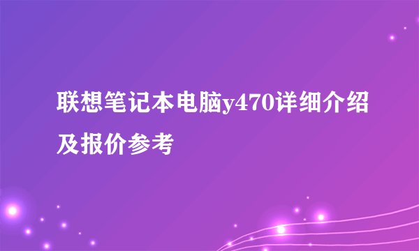 联想笔记本电脑y470详细介绍及报价参考