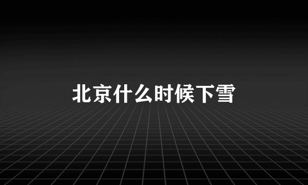 北京什么时候下雪
