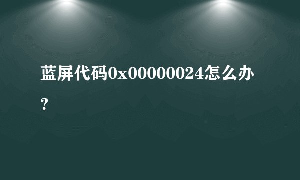 蓝屏代码0x00000024怎么办？
