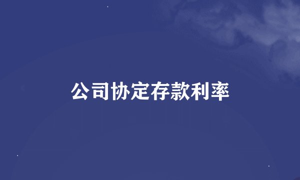 公司协定存款利率