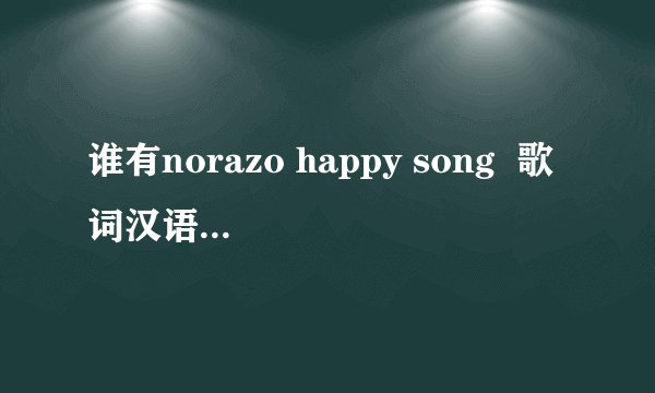 谁有norazo happy song  歌词汉语版的谐音