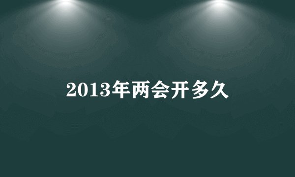 2013年两会开多久