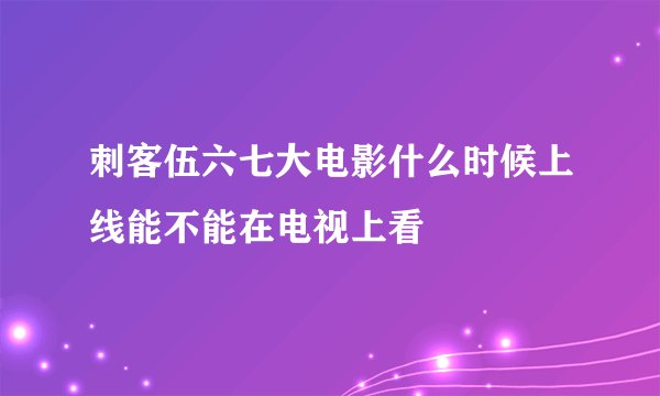刺客伍六七大电影什么时候上线能不能在电视上看