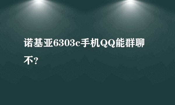 诺基亚6303c手机QQ能群聊不？