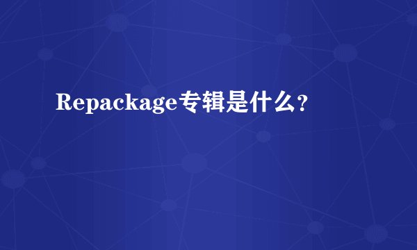Repackage专辑是什么？