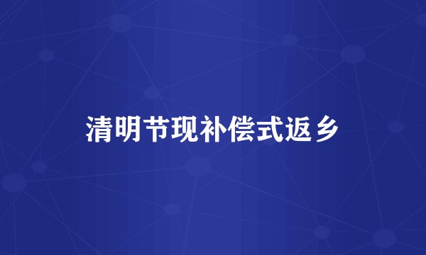 清明节现补偿式返乡