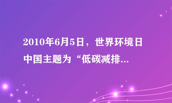 2010年6月5日，世界环境日中国主题为“低碳减排，绿色生活”，旨在传递低碳生活理念，提高公众环保意识．