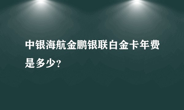 中银海航金鹏银联白金卡年费是多少？