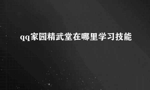 qq家园精武堂在哪里学习技能