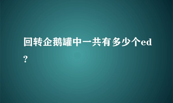回转企鹅罐中一共有多少个ed?