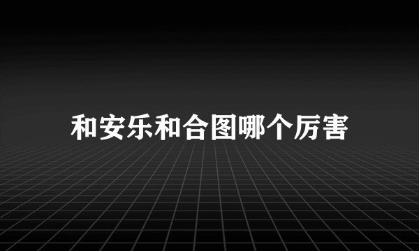 和安乐和合图哪个厉害