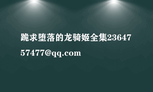 跪求堕落的龙骑姬全集2364757477@qq.com