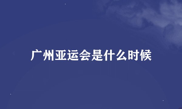 广州亚运会是什么时候