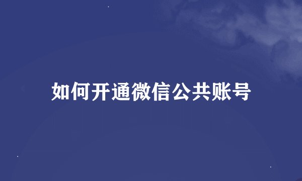 如何开通微信公共账号