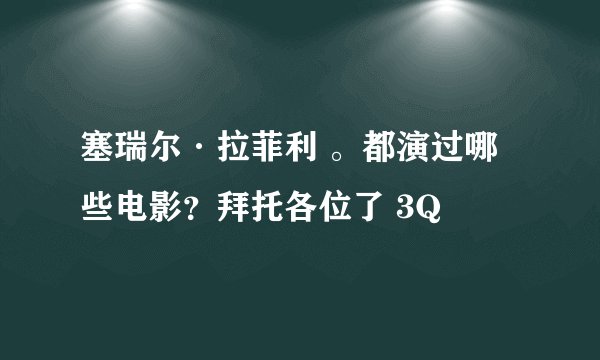 塞瑞尔·拉菲利 。都演过哪些电影？拜托各位了 3Q