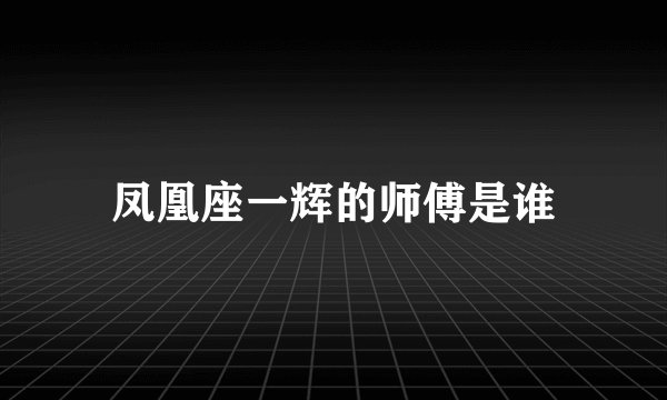 凤凰座一辉的师傅是谁