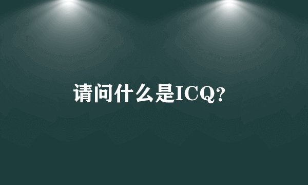 请问什么是ICQ？