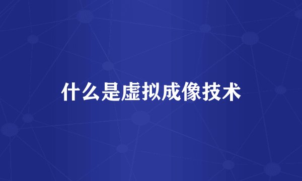 什么是虚拟成像技术