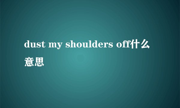 dust my shoulders off什么意思