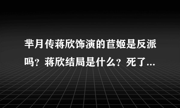 芈月传蒋欣饰演的苣姬是反派吗？蒋欣结局是什么？死了？怎么死的