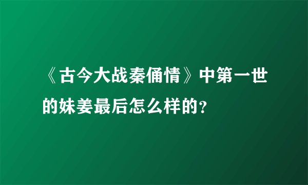 《古今大战秦俑情》中第一世的妹姜最后怎么样的？