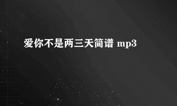 爱你不是两三天简谱 mp3