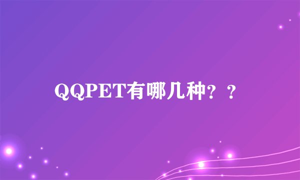 QQPET有哪几种？？