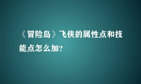 《冒险岛》飞侠的属性点和技能点怎么加？