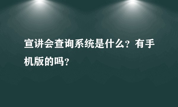 宣讲会查询系统是什么？有手机版的吗？