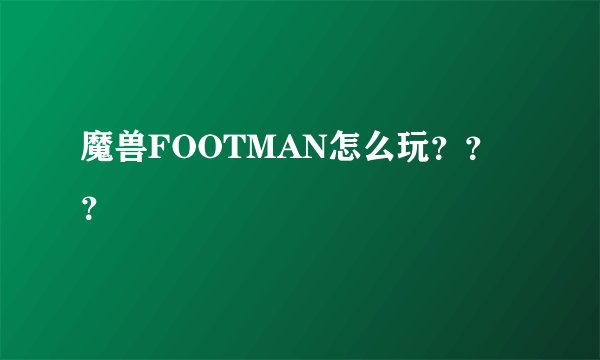 魔兽FOOTMAN怎么玩？？？